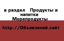  в раздел : Продукты и напитки » Морепродукты 
